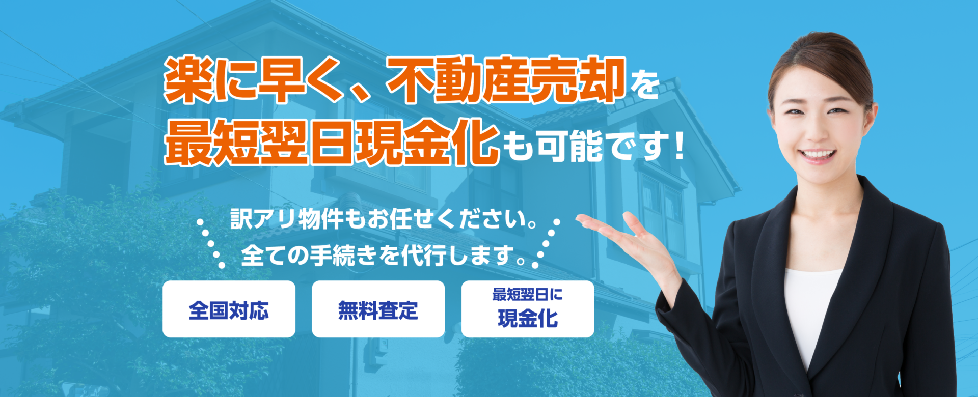 楽に早く、不動産売却を。最短翌日現金化も可能です! 訳アリ物件もお任せください。 全ての手続きを代行します。